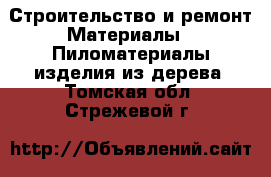 Строительство и ремонт Материалы - Пиломатериалы,изделия из дерева. Томская обл.,Стрежевой г.